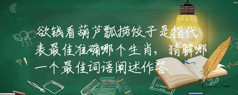 欲錢看葫蘆瓢撈餃子是指代表最佳準確哪個生肖,猜解哪一個最佳詞語闡述作答
