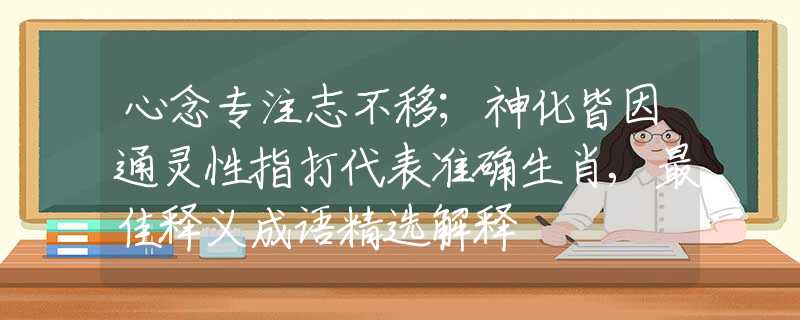 心念專注志不移；神化皆因通靈性指打代表準確生肖,最佳釋義成語精選解釋