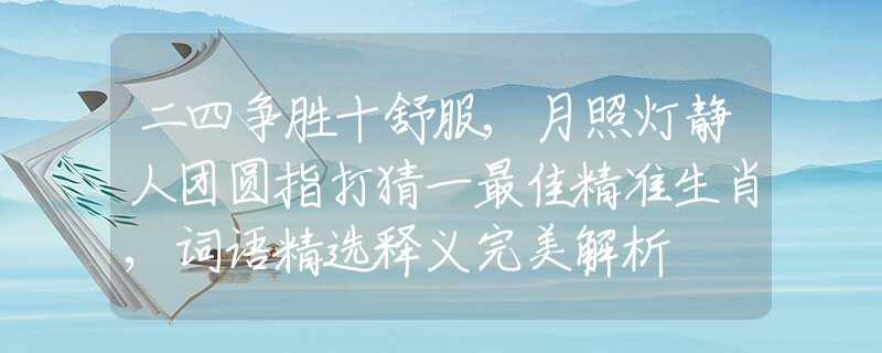 二四爭(zhēng)勝十舒服,月照燈靜人團(tuán)圓指打猜一最佳精準(zhǔn)生肖,詞語(yǔ)精選釋義完美解析