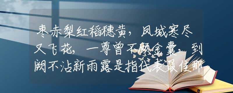 棗赤梨紅稻穗黃，鳳城寒盡又飛花,一尊曾不顧金囊，到闕不沾新雨露是指代表最佳那個(gè)生肖生肖,釋義經(jīng)典成語解釋