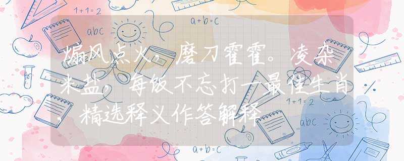 煽風(fēng)點(diǎn)火，磨刀霍霍。凌雜米鹽，每飯不忘打一最佳生肖,精選釋義作答解釋