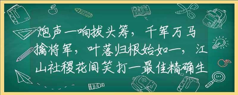 炮聲一響拔頭籌，千軍萬(wàn)馬擒將軍，葉落歸根始如一，江山社稷花間笑打一最佳精確生肖,釋義分析猜謎解釋
