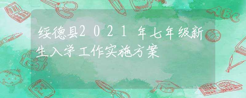 綏德縣2021年七年級新生入學(xué)工作實施方案