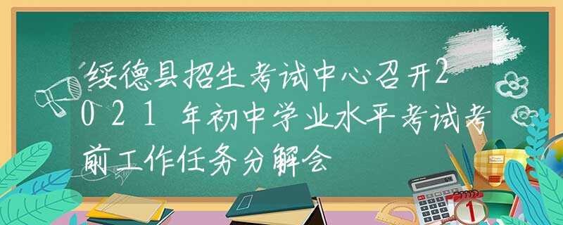 綏德縣招生考試中心召開2021年初中學(xué)業(yè)水平考試考前工作任務(wù)分解會