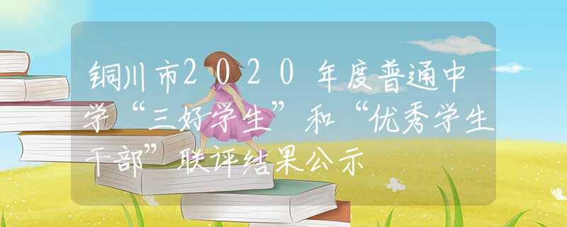 銅川市2020年度普通中學(xué)“三好學(xué)生”和“優(yōu)秀學(xué)生干部”聯(lián)評(píng)結(jié)果公示