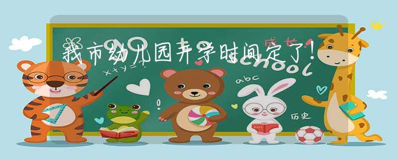 我市幼兒園開學(xué)時間定了！