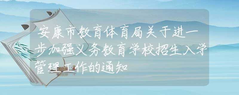 安康市教育體育局關(guān)于進(jìn)一步加強(qiáng)義務(wù)教育學(xué)校招生入學(xué)管理工作的通知