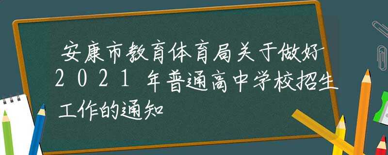 安康市教育體育局關(guān)于做好2021年普通高中學(xué)校招生工作的通知