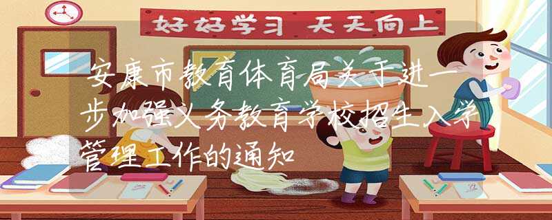 安康市教育體育局關(guān)于進(jìn)一步加強(qiáng)義務(wù)教育學(xué)校招生入學(xué)管理工作的通知