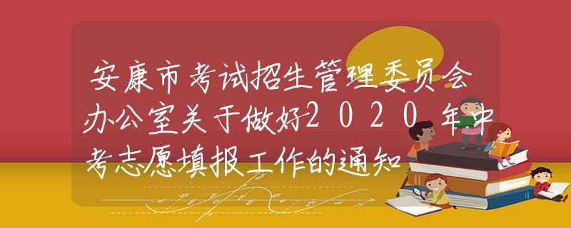 安康市考試招生管理委員會辦公室關(guān)于做好2020年中考志愿填報工作的通知