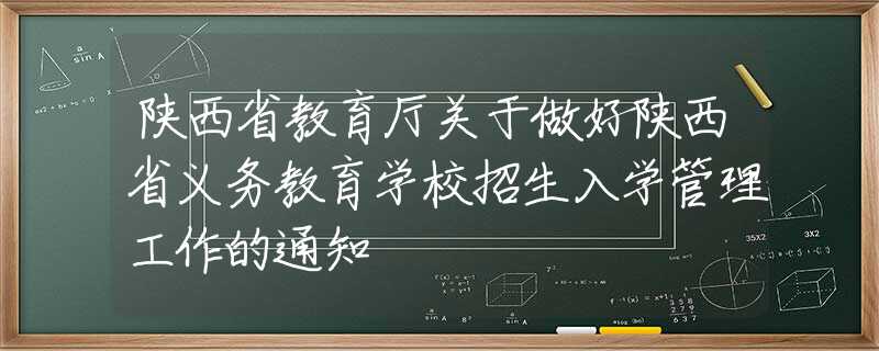 陜西省教育廳關(guān)于做好陜西省義務(wù)教育學(xué)校招生入學(xué)管理工作的通知