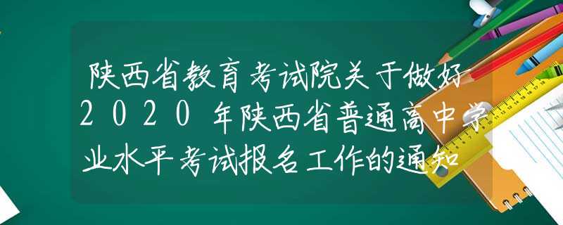 陜西省教育考試院關(guān)于做好2020年陜西省普通高中學(xué)業(yè)水平考試報(bào)名工作的通知