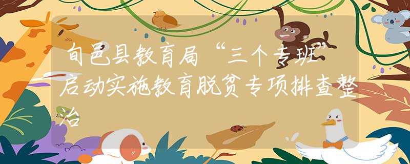 旬邑縣教育局“三個(gè)專班”啟動(dòng)實(shí)施教育脫貧專項(xiàng)排查整治