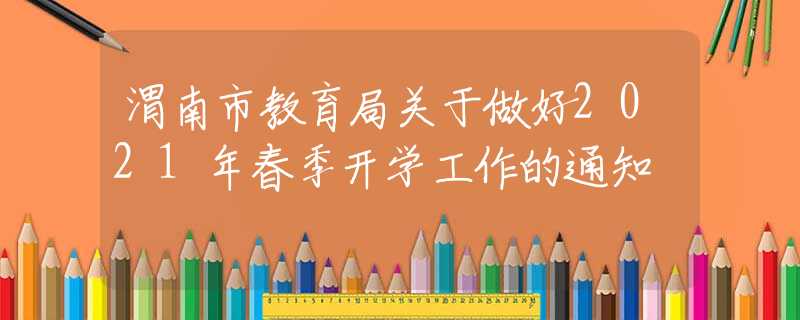 渭南市教育局關(guān)于做好2021年春季開學(xué)工作的通知