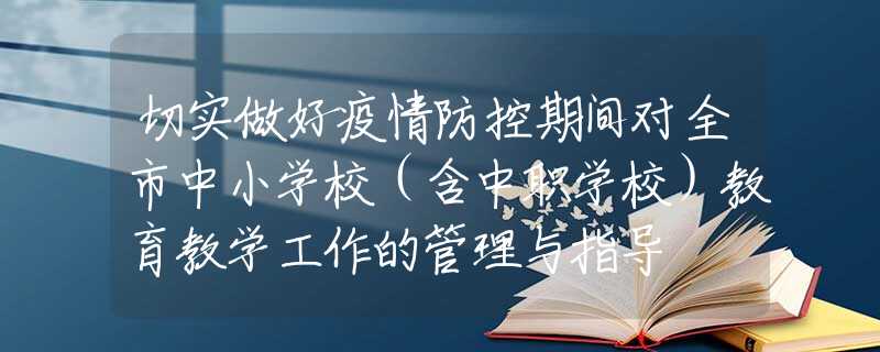 切實(shí)做好疫情防控期間對(duì)全市中小學(xué)校（含中職學(xué)校）教育教學(xué)工作的管理與指導(dǎo)