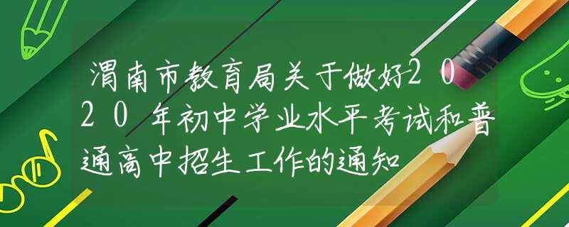 渭南市教育局關于做好2020年初中學業(yè)水平考試和普通高中招生工作的通知