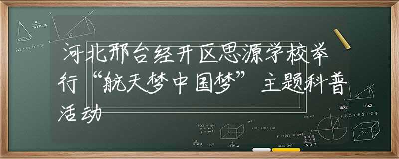 河北邢臺經(jīng)開區(qū)思源學(xué)校舉行“航天夢中國夢”主題科普活動