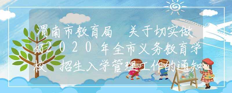 渭南市教育局 關(guān)于切實(shí)做好2020年全市義務(wù)教育學(xué)校 招生入學(xué)管理工作的通知