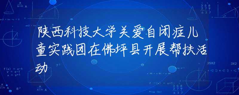 陜西科技大學(xué)關(guān)愛(ài)自閉癥兒童實(shí)踐團(tuán)在佛坪縣開(kāi)展幫扶活動(dòng)