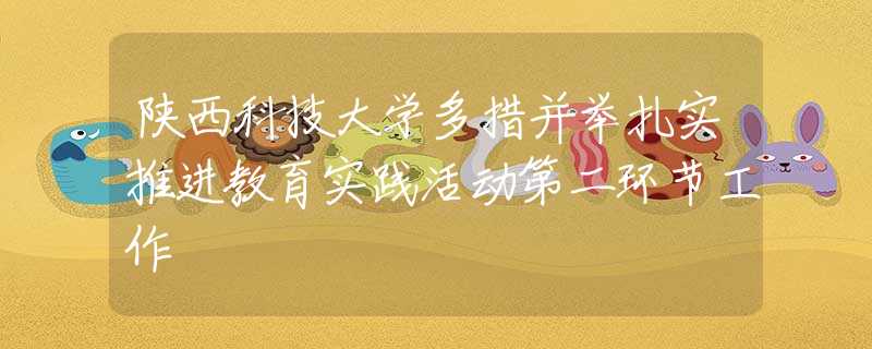 陜西科技大學(xué)多措并舉扎實(shí)推進(jìn)教育實(shí)踐活動(dòng)第二環(huán)節(jié)工作