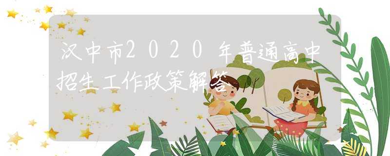 漢中市2020年普通高中招生工作政策解答