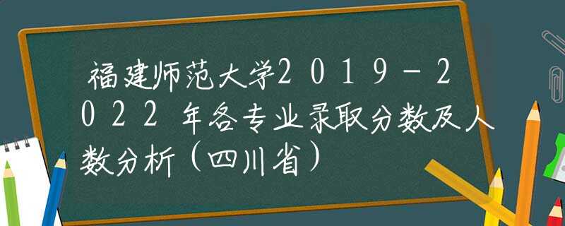 福建師范大學(xué)2019-2022年各專業(yè)錄取分?jǐn)?shù)及人數(shù)分析（四川?。?  title=