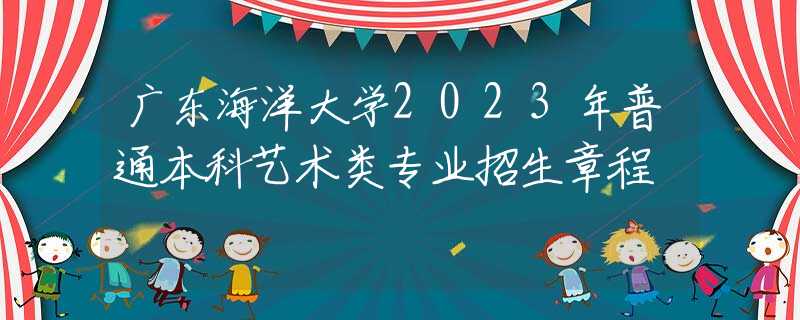 廣東海洋大學(xué)2023年普通本科藝術(shù)類專業(yè)招生章程