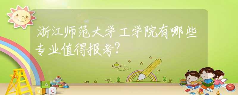 浙江師范大學(xué)工學(xué)院有哪些專業(yè)值得報(bào)考？