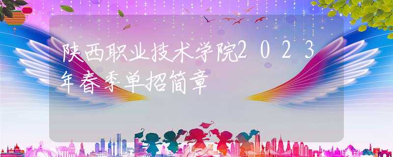 陜西職業(yè)技術學院2023年春季單招簡章