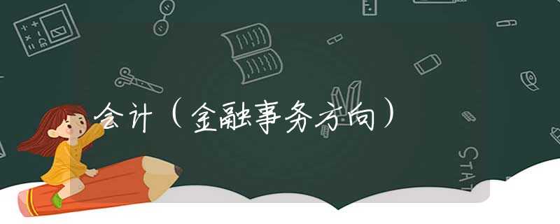 會(huì)計(jì)（金融事務(wù)方向）