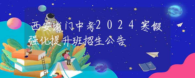 西安龍門中考2024寒假?gòu)?qiáng)化提升班招生公告