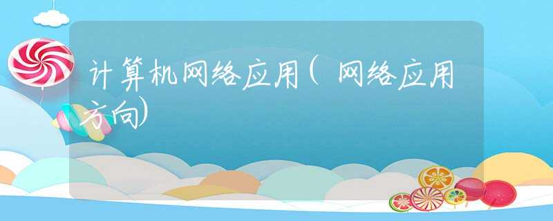 計算機網(wǎng)絡(luò)應(yīng)用(網(wǎng)絡(luò)應(yīng)用方向)