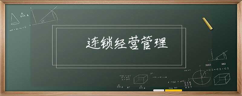 連鎖經(jīng)營管理 連鎖經(jīng)營管理