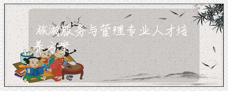 旅游服務(wù)與管理專業(yè)人才培養(yǎng)方案